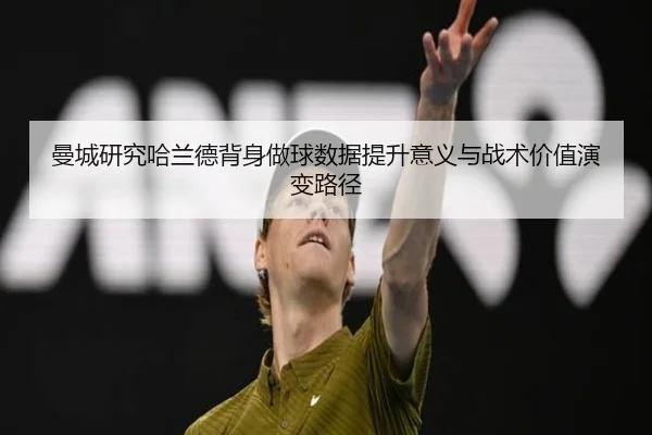 曼城研究哈兰德背身做球数据提升意义与战术价值演变路径